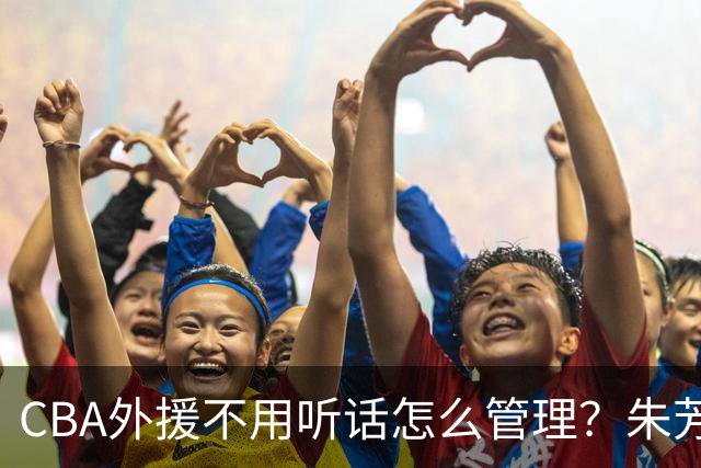 CBA外援不用听话怎么管理？朱芳雨：翻译会给他看我以前是什么状态